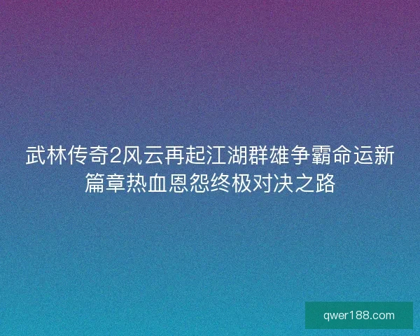 武林传奇2风云再起江湖群雄争霸命运新篇章热血恩怨终极对决之路