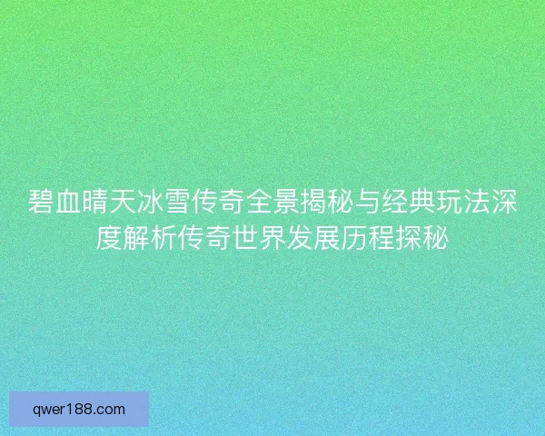 碧血晴天冰雪传奇全景揭秘与经典玩法深度解析传奇世界发展历程探秘