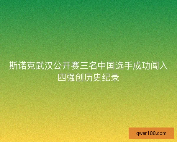 斯诺克武汉公开赛三名中国选手成功闯入四强创历史纪录