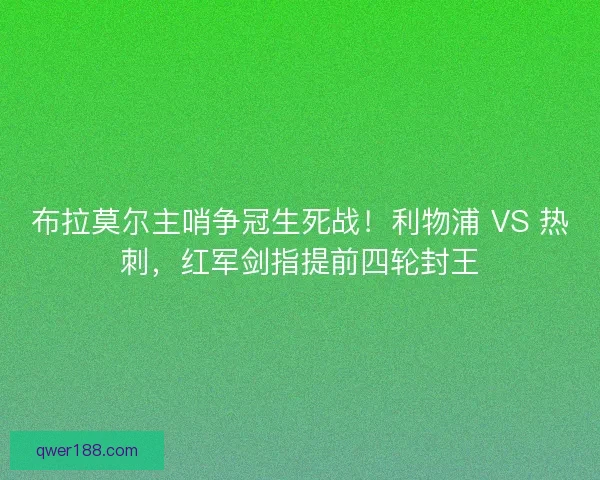 布拉莫尔主哨争冠生死战！利物浦 VS 热刺，红军剑指提前四轮封王